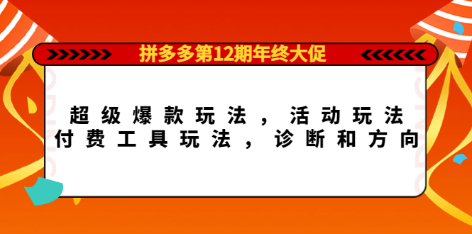 拼多多第12期年终大促：超级爆款玩法，活动玩法，付费工具玩法，诊断和方向搞钱吧-网创项目资源站-副业项目-创业项目-搞钱项目搞钱吧