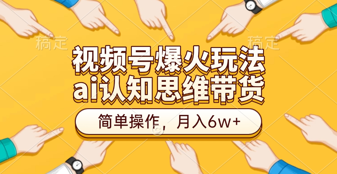 视频号爆火玩法，ai认知思维带货、简单操作，月入6w+搞钱吧-网创项目资源站-副业项目-创业项目-搞钱项目搞钱吧