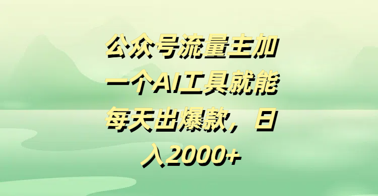 公众号流量主，加一个AI工具就能每天出爆款，日入2000+搞钱吧-网创项目资源站-副业项目-创业项目-搞钱项目搞钱吧