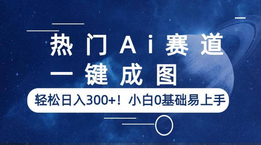 热门Ai赛道，一键成图，轻松日入300+！小白0基础易上手搞钱吧-网创项目资源站-副业项目-创业项目-搞钱项目搞钱吧