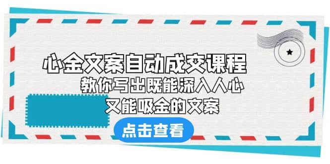 《心金文案自动成交课程》 教你写出既能深入人心、又能吸金的文案搞钱吧-网创项目资源站-副业项目-创业项目-搞钱项目搞钱吧