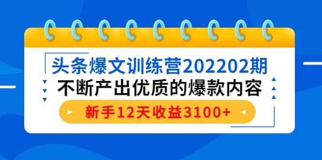 头条爆文训练营202202期，不断产出优质的爆款内容搞钱吧-网创项目资源站-副业项目-创业项目-搞钱项目搞钱吧