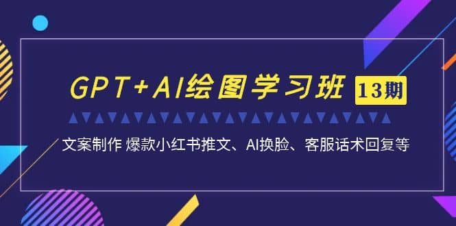GPT+AI绘图学习班【第13期】 文案制作 爆款小红书推文、AI换脸、客服话术搞钱吧-网创项目资源站-副业项目-创业项目-搞钱项目搞钱吧