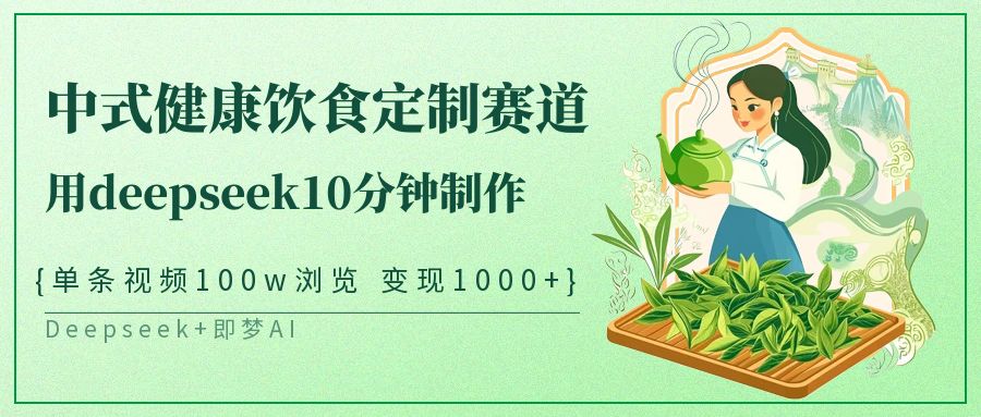 爆火中式健康饮食定制赛道，用deepseek10分钟制作单条视频100w浏览变现1000+搞钱吧-网创项目资源站-副业项目-创业项目-搞钱项目搞钱吧