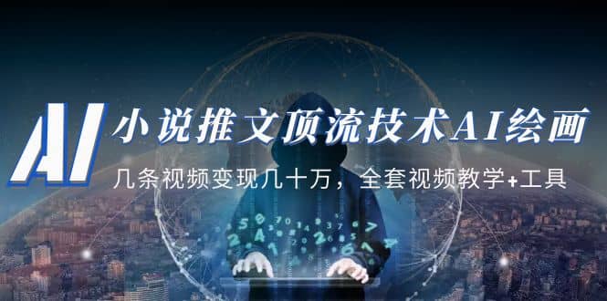 小说推文·顶流技术AI绘画教学：几条视频变现几十万，全套视频教学+工具搞钱吧-网创项目资源站-副业项目-创业项目-搞钱项目搞钱吧