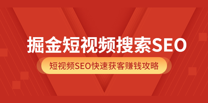 掘金短视频搜索SEO，短视频SEO快速获客赚钱攻略（价值980）搞钱吧-网创项目资源站-副业项目-创业项目-搞钱项目搞钱吧