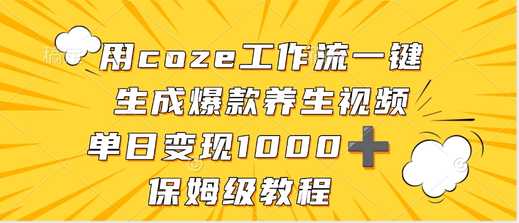 用coze工作流一键生成爆款养生视频，单日变现1000➕，保姆级教程搞钱吧-网创项目资源站-副业项目-创业项目-搞钱项目搞钱吧