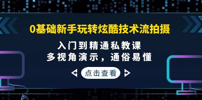 0基础新手玩转炫酷技术流拍摄：入门到精通私教课，多视角演示，通俗易懂搞钱吧-网创项目资源站-副业项目-创业项目-搞钱项目搞钱吧