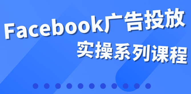 百万级广告操盘手带你玩Facebook全系列投放：运营和广告优化技能实操搞钱吧-网创项目资源站-副业项目-创业项目-搞钱项目搞钱吧
