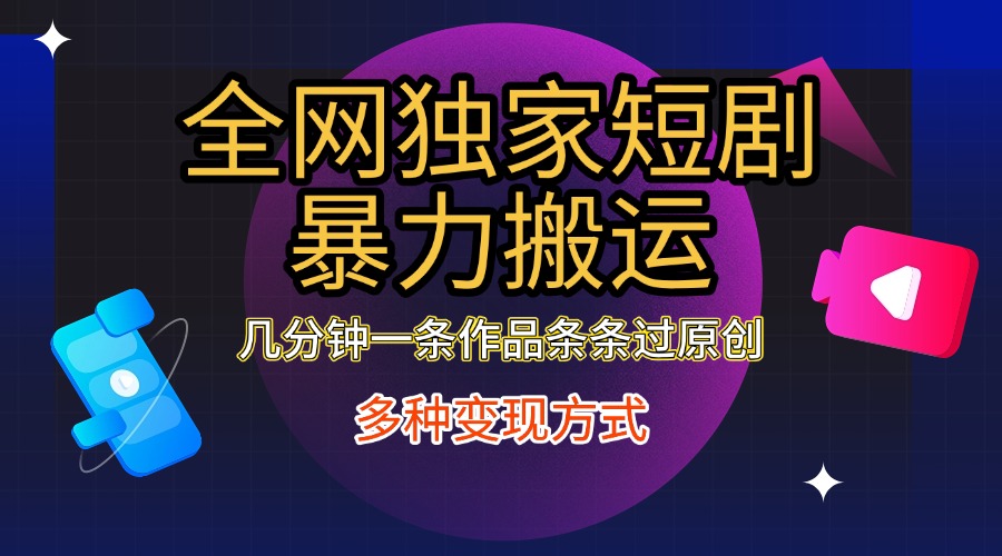 全网独家短剧暴力搬运，只需要几分钟一条作品条条过原创，多种变现方式搞钱吧-网创项目资源站-副业项目-创业项目-搞钱项目搞钱吧