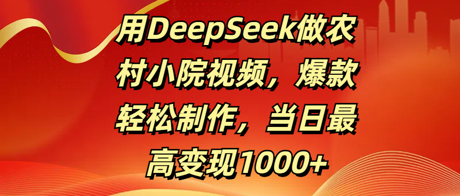用DeepSeek做农村小院视频，爆款轻松制作，当日最高变现1000+搞钱吧-网创项目资源站-副业项目-创业项目-搞钱项目搞钱吧
