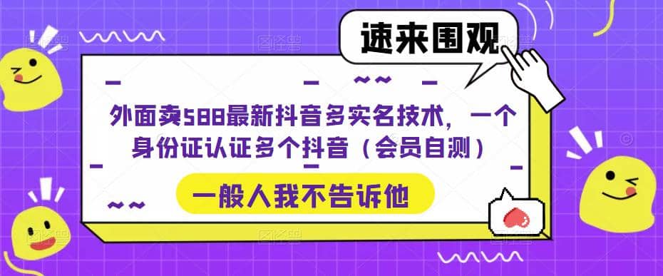 外面卖588最新抖音多实名技术，一个身份证认证多个抖音（会员自测）搞钱吧-网创项目资源站-副业项目-创业项目-搞钱项目搞钱吧