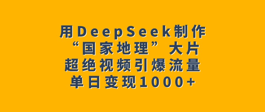 用DeepSeek制作“国家地理”大片，超绝视频引爆流量，单日变现1000+搞钱吧-网创项目资源站-副业项目-创业项目-搞钱项目搞钱吧