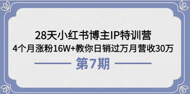 28天小红书博主IP特训营《第6+7期》4个月涨粉16W+教你日销过万月营收30万搞钱吧-网创项目资源站-副业项目-创业项目-搞钱项目搞钱吧