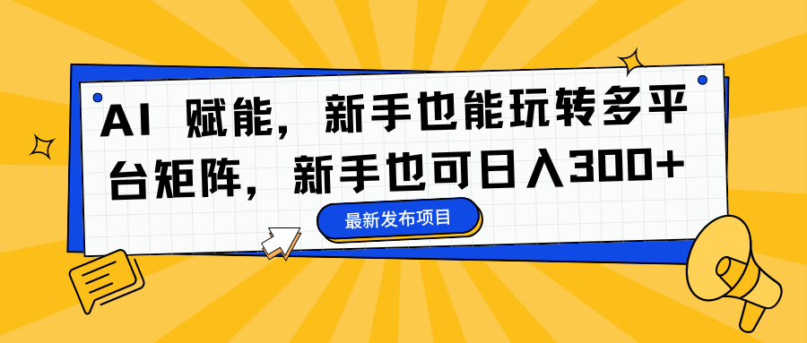AI 赋能，新手也能玩转多平台矩阵，新手也可日入300+搞钱吧-网创项目资源站-副业项目-创业项目-搞钱项目搞钱吧