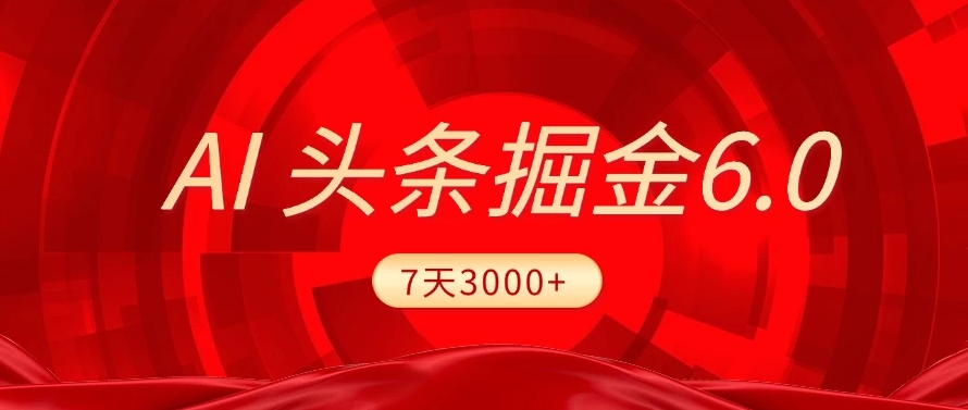 2025最新AI头条6.0，操作很简单，7天挣了3000+，小白可以照做（附详细教程）搞钱吧-网创项目资源站-副业项目-创业项目-搞钱项目搞钱吧