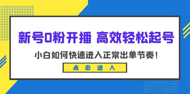 新号0粉开播-高效轻松起号：小白如何快速进入正常出单节奏（10节课）搞钱吧-网创项目资源站-副业项目-创业项目-搞钱项目搞钱吧
