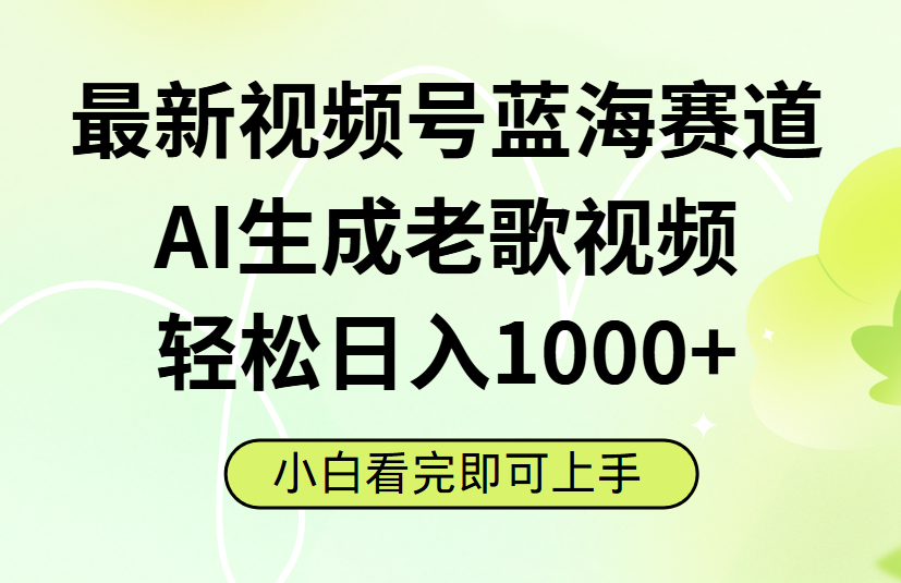 最新视频号蓝海赛道，Ai生成老歌视频，小白也可轻松日入1000➕搞钱吧-网创项目资源站-副业项目-创业项目-搞钱项目搞钱吧