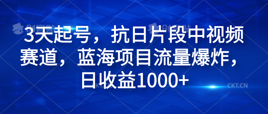 3天起号，抗日片段中视频赛道，蓝海项目流量爆炸，日收益1000+搞钱吧-网创项目资源站-副业项目-创业项目-搞钱项目搞钱吧