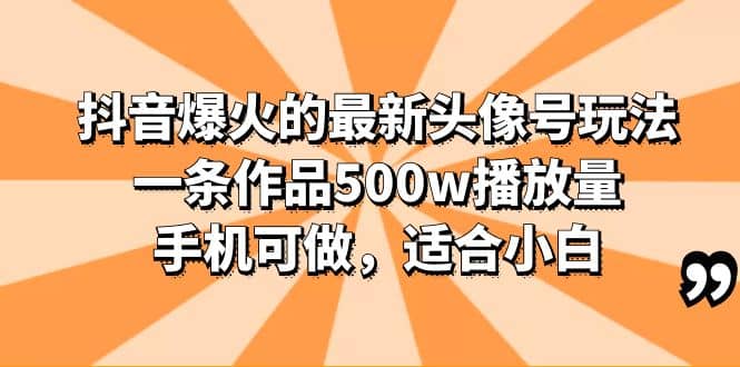 抖音爆火的最新头像号玩法，一条作品500w播放量，手机可做，适合小白搞钱吧-网创项目资源站-副业项目-创业项目-搞钱项目搞钱吧