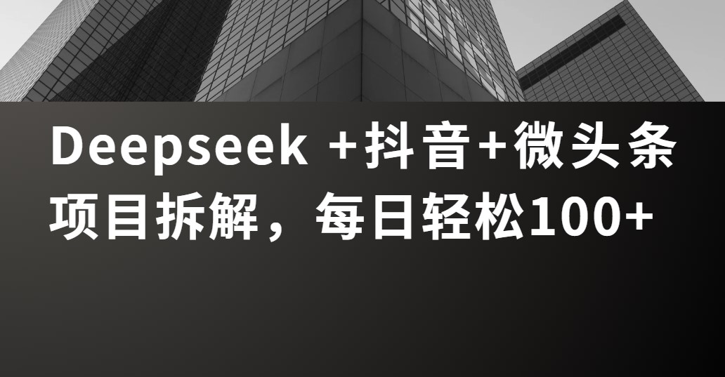 Deepseek +抖音 微头条项目拆解，每日轻松100+搞钱吧-网创项目资源站-副业项目-创业项目-搞钱项目搞钱吧