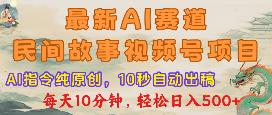 最新AI民间故事，视频号赛道，每日10分钟，轻松日入500+搞钱吧-网创项目资源站-副业项目-创业项目-搞钱项目搞钱吧