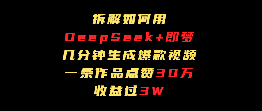 拆解如何用deep seek+即梦做爆款短视频，一条作品收益过3万搞钱吧-网创项目资源站-副业项目-创业项目-搞钱项目搞钱吧