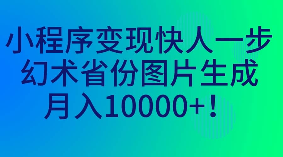小程序变现快人一步，幻术省份图片生成，月入10000+搞钱吧-网创项目资源站-副业项目-创业项目-搞钱项目搞钱吧
