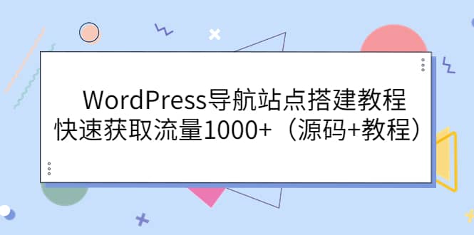 WordPress导航站点搭建教程，快速获取流量1000+（源码+教程）搞钱吧-网创项目资源站-副业项目-创业项目-搞钱项目搞钱吧