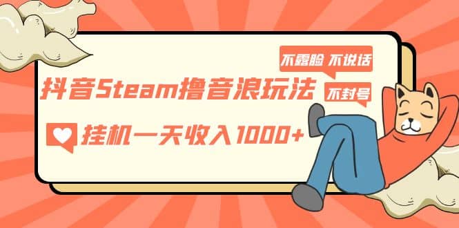 抖音Steam撸音浪玩法 不露脸 不说话 不封号 社恐人群福音搞钱吧-网创项目资源站-副业项目-创业项目-搞钱项目搞钱吧