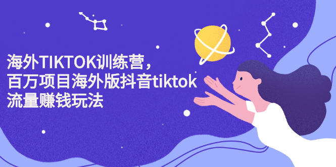 海外TIKTOK训练营，百万项目海外版抖音tiktok流量变现玩法搞钱吧-网创项目资源站-副业项目-创业项目-搞钱项目搞钱吧