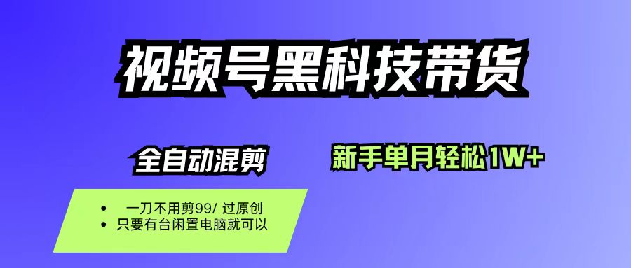 视频号黑科技短视频带货，新手也能单月到手1W+，一刀不用剪，零投资搞钱吧-网创项目资源站-副业项目-创业项目-搞钱项目搞钱吧