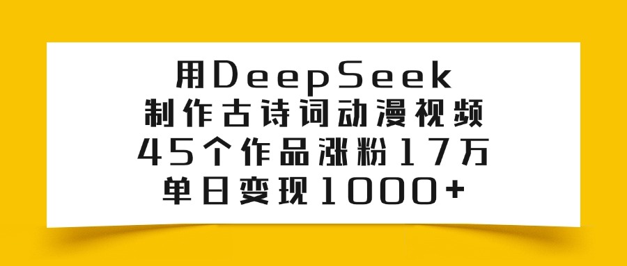 用DeepSeek制作，古诗词动漫视频，45个作品涨粉17万，单日变现1000+搞钱吧-网创项目资源站-副业项目-创业项目-搞钱项目搞钱吧