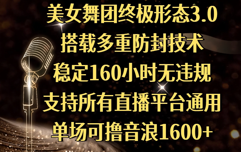 美女舞团终极形态3.0，搭载多重防封技术，稳定160小时无违规，支持所有直播平台通用，单场可撸音浪1600+搞钱吧-网创项目资源站-副业项目-创业项目-搞钱项目搞钱吧