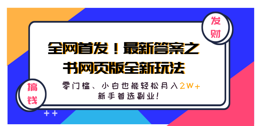 全网首发！最新答案之书网页版全新玩法，配合文档和网页，零门槛、小白也能轻松月入2W+,新手首选副业！搞钱吧-网创项目资源站-副业项目-创业项目-搞钱项目搞钱吧