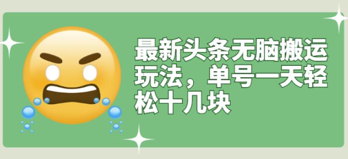 最新头条无脑搬运玩法，单号一天轻松十几块【视频教程+搬运软件】搞钱吧-网创项目资源站-副业项目-创业项目-搞钱项目搞钱吧
