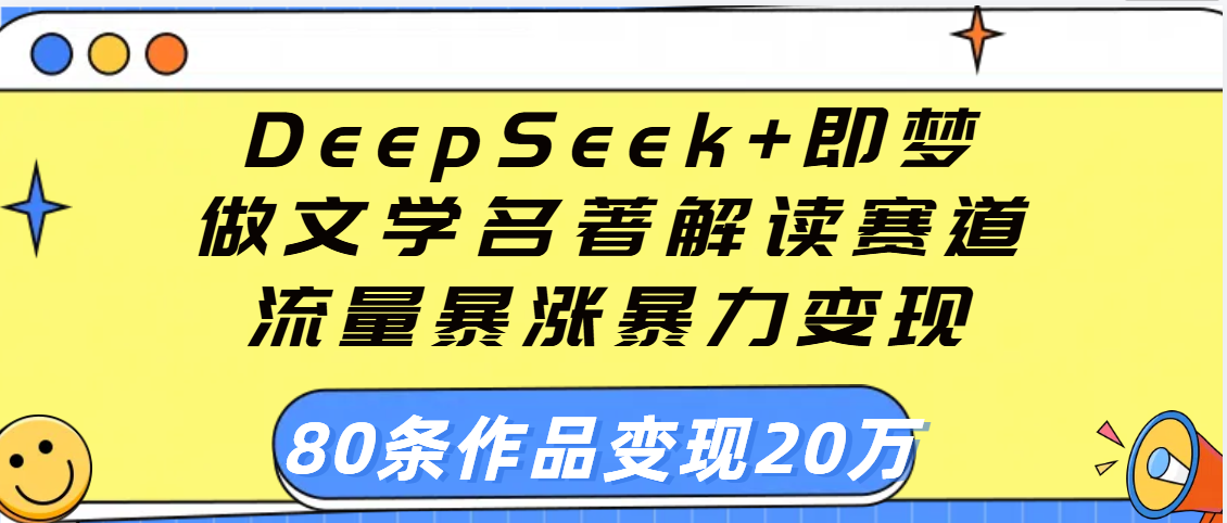 用DeepSeek+即梦做文学名著解读赛道，流量暴涨暴力变现，89条作品变现20万搞钱吧-网创项目资源站-副业项目-创业项目-搞钱项目搞钱吧