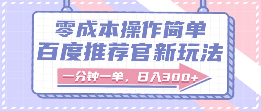 百度推荐官新玩法，零成本操作简单，一分钟一单，日入300+搞钱吧-网创项目资源站-副业项目-创业项目-搞钱项目搞钱吧