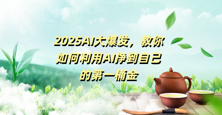 2025AI大爆发，教你如何利用AI挣到自己的第一桶金搞钱吧-网创项目资源站-副业项目-创业项目-搞钱项目搞钱吧