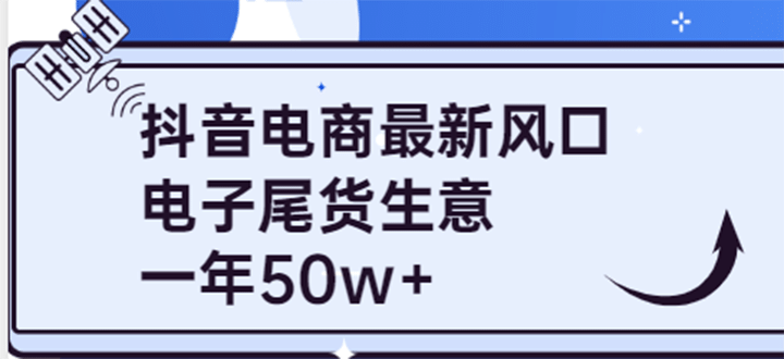 抖音电商最新风口，利用信息差做电子尾货生意，一年50w+（7节课+货源渠道)搞钱吧-网创项目资源站-副业项目-创业项目-搞钱项目搞钱吧