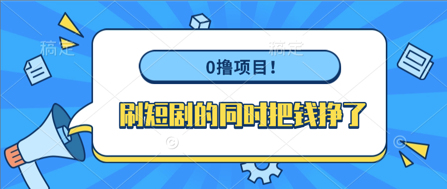 0撸项目！刷短剧的同时把钱挣了搞钱吧-网创项目资源站-副业项目-创业项目-搞钱项目搞钱吧