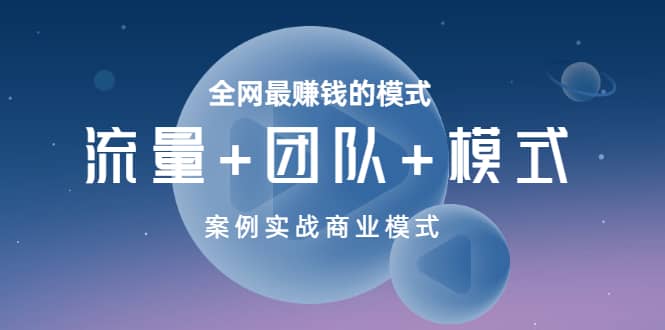 全网最赚钱的模式《流量+团队+模式》案例实战商业模式搞钱吧-网创项目资源站-副业项目-创业项目-搞钱项目搞钱吧