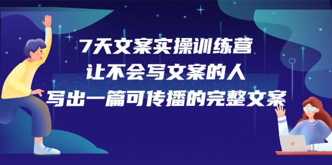 7天文案实操训练营第17期，让不会写文案的人，写出一篇可传播的完整文案搞钱吧-网创项目资源站-副业项目-创业项目-搞钱项目搞钱吧