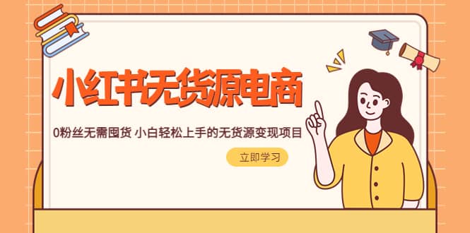 2023小红书·无货源电商1.0，0粉丝无需囤货 小白轻松上手的无货源变现项目搞钱吧-网创项目资源站-副业项目-创业项目-搞钱项目搞钱吧