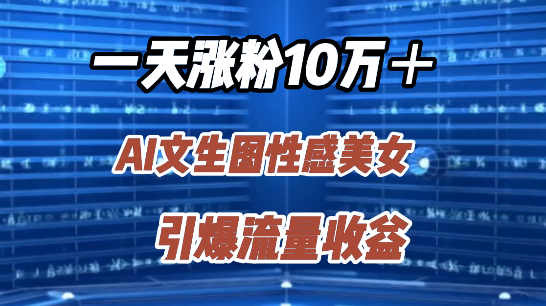 一天涨粉10万＋，AI文生图性感美女，引爆流量收益搞钱吧-网创项目资源站-副业项目-创业项目-搞钱项目搞钱吧