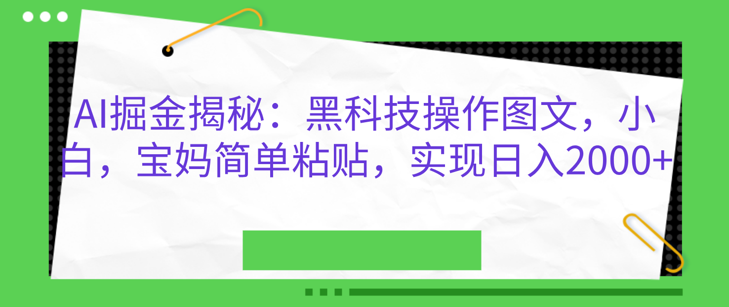AI掘金揭秘：黑科技操作图文，小白，宝妈简单粘贴，实现日入2000+搞钱吧-网创项目资源站-副业项目-创业项目-搞钱项目搞钱吧