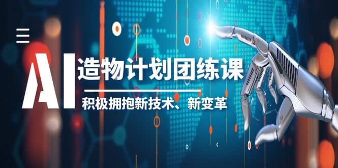 2023AI·造物·计划团练课第一期，积极拥抱新技术、新变革搞钱吧-网创项目资源站-副业项目-创业项目-搞钱项目搞钱吧
