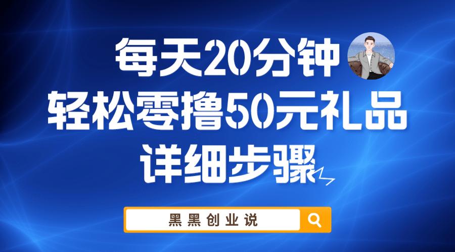 每天20分钟，轻松零撸50元礼品实战教程搞钱吧-网创项目资源站-副业项目-创业项目-搞钱项目搞钱吧