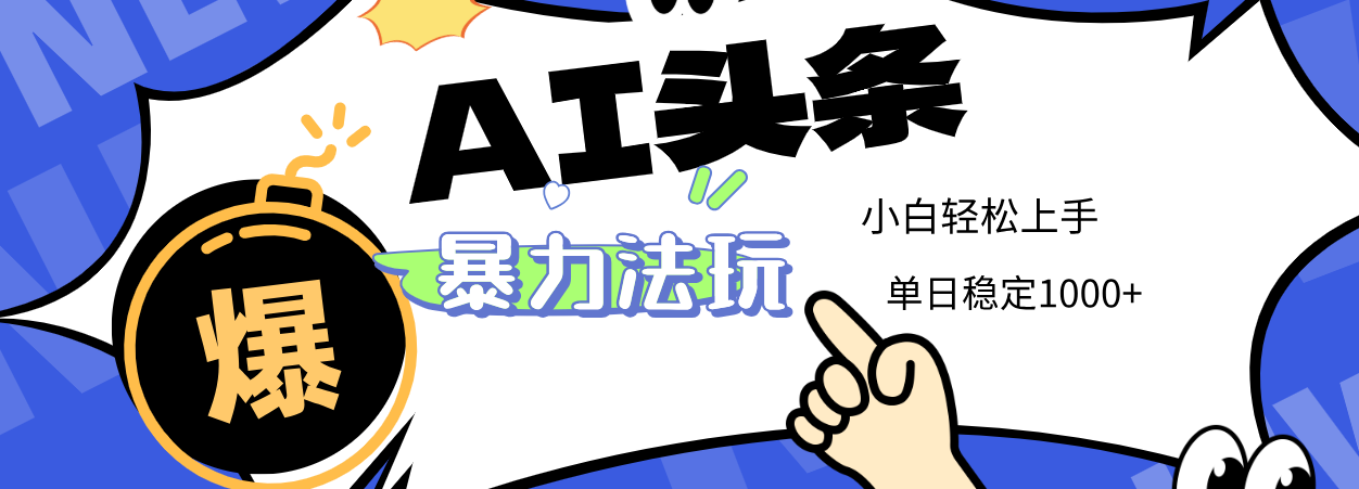 2025 AI头条暴力玩法，小白无脑复制粘贴，当天发布次日出收益，单日稳定1000+搞钱吧-网创项目资源站-副业项目-创业项目-搞钱项目搞钱吧