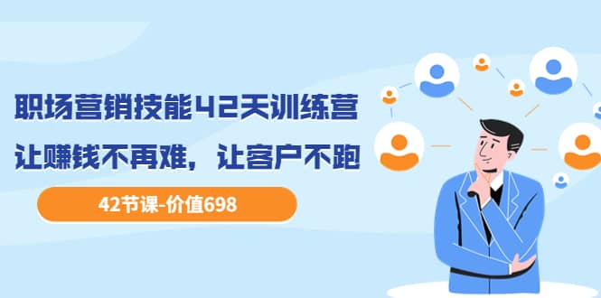 职场营销技能42天训练营，让赚钱不再难，让客户不跑，业绩翻翻（价值698）搞钱吧-网创项目资源站-副业项目-创业项目-搞钱项目搞钱吧